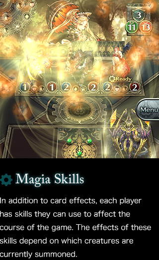 Magia Skills In addition to card effects, each player has skills they can use to affect the course of the game. The effects of these skills depend on which creatures are currently summoned.