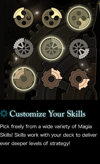 Customize Your Skills Pick freely from a wide variety of Magia Skills! Skills work with your deck to deliver ever deeper levels of strategy!