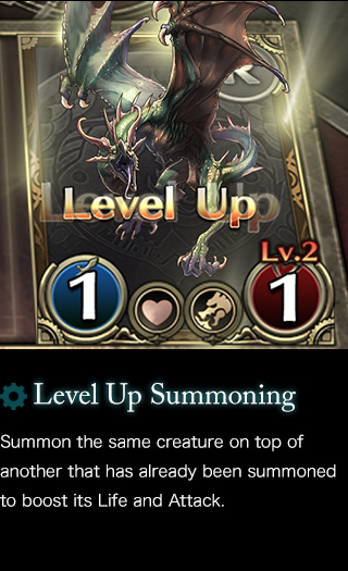 Level Up Summoning Summon the same creature on top of another that has already been summoned to boost its Life and Attack.