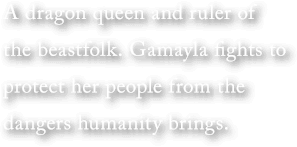 A dragon queen and ruler of the beastfolk. Gamayla fights to protect her people from the dangers humanity brings.
