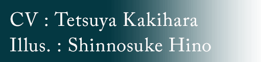 CV:Tetsuya Kakihara Illus.:Shinnosuke Hino