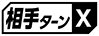 ≪相手ターンX≫